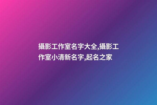 攝影工作室名字大全,攝影工作室小清新名字,起名之家-第1張-店鋪起名-玄機(jī)派