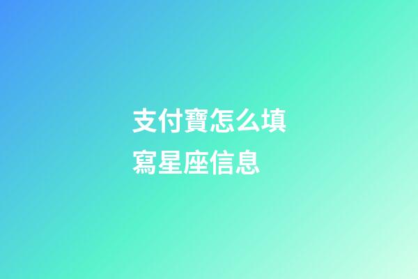 支付寶怎么填寫星座信息