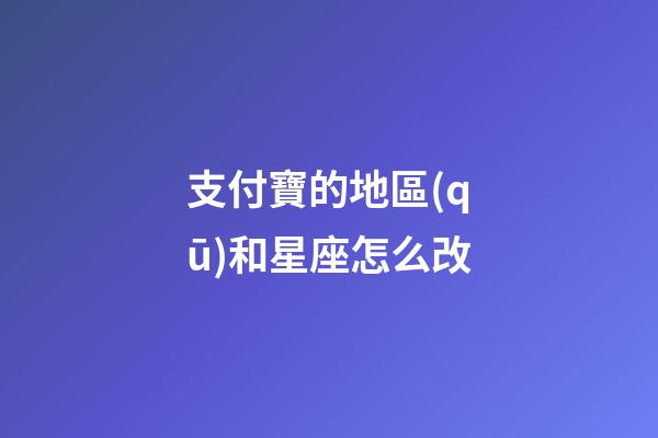 支付寶的地區(qū)和星座怎么改