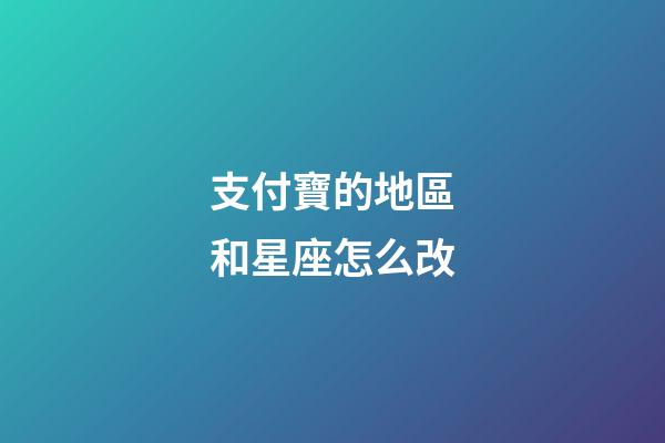 支付寶的地區和星座怎么改-第1張-星座運勢-玄機派
