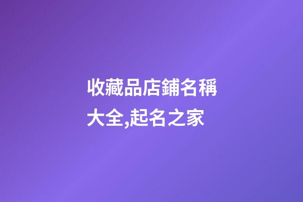 收藏品店鋪名稱大全,起名之家-第1張-店鋪起名-玄機派