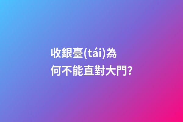 收銀臺(tái)為何不能直對大門？