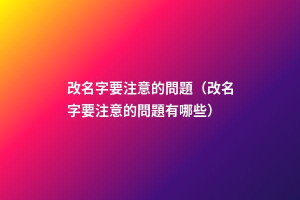 改名字要注意的問題（改名字要注意的問題有哪些）