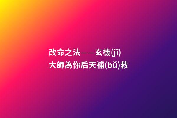 改命之法——玄機(jī)大師為你后天補(bǔ)救