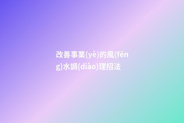 改善事業(yè)的風(fēng)水調(diào)理招法