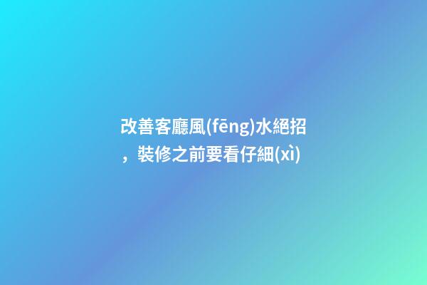 改善客廳風(fēng)水絕招，裝修之前要看仔細(xì)