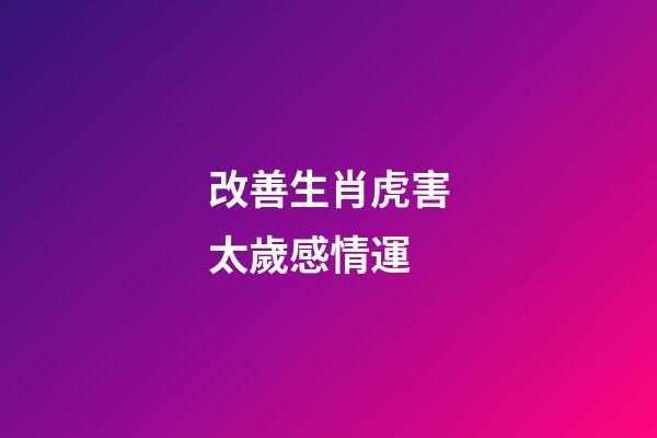 改善生肖虎害太歲感情運