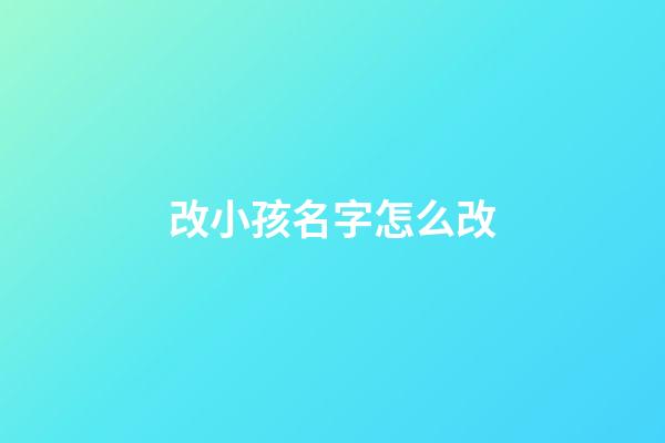 改小孩名字怎么改(改孩子的名字怎么改)-第1張-寶寶起名-玄機(jī)派