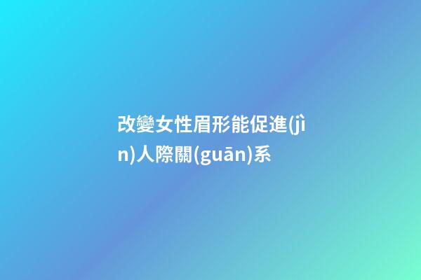 改變女性眉形能促進(jìn)人際關(guān)系
