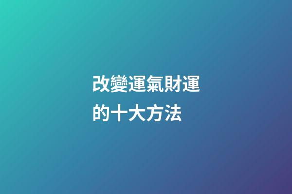 改變運氣財運的十大方法