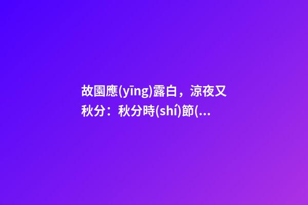故園應(yīng)露白，涼夜又秋分：秋分時(shí)節(jié)該如何調(diào)理自己？