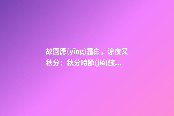 故園應(yīng)露白，涼夜又秋分：秋分時節(jié)該如何調(diào)理自己？