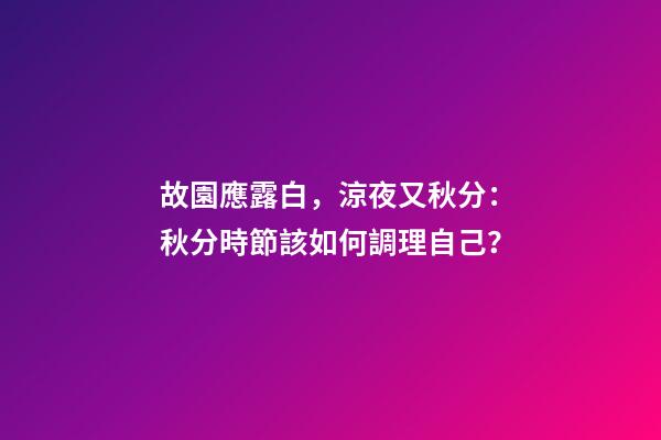 故園應露白，涼夜又秋分：秋分時節該如何調理自己？