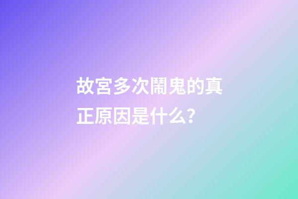 故宮多次鬧鬼的真正原因是什么？