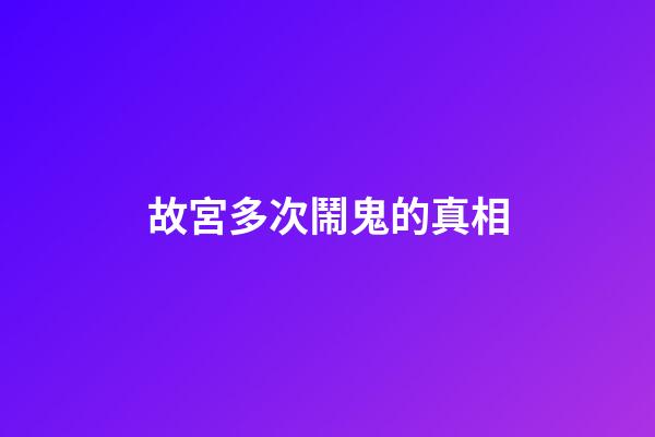 故宮多次鬧鬼的真相