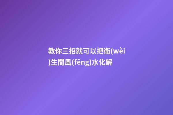 教你三招就可以把衛(wèi)生間風(fēng)水化解