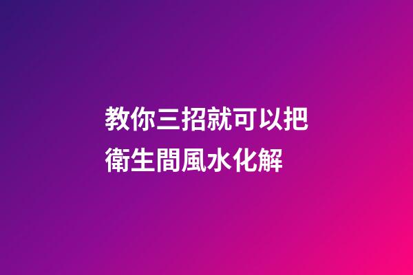 教你三招就可以把衛生間風水化解