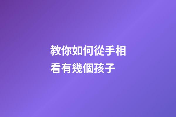 教你如何從手相看有幾個孩子