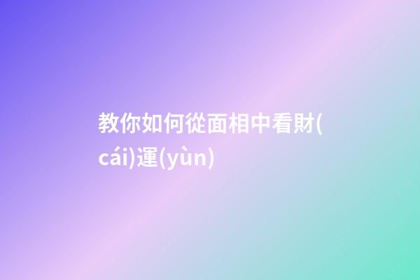 教你如何從面相中看財(cái)運(yùn)
