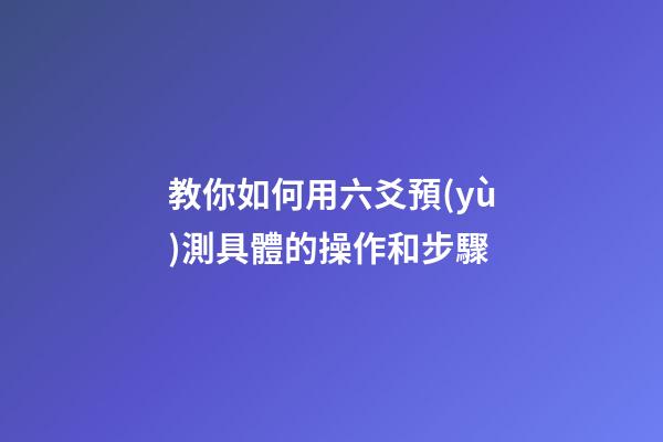 教你如何用六爻預(yù)測具體的操作和步驟