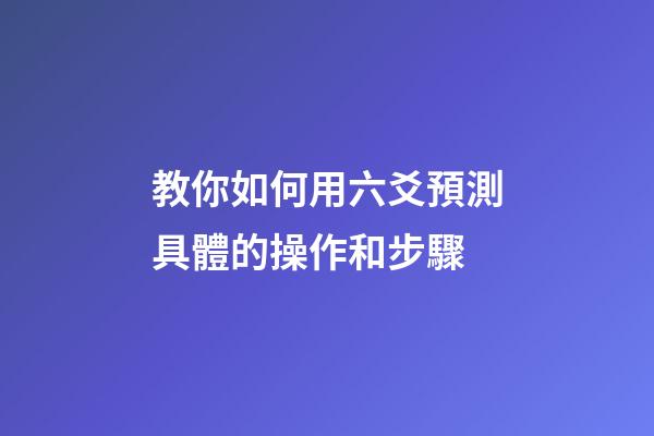 教你如何用六爻預測具體的操作和步驟