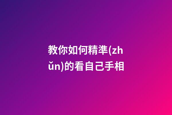 教你如何精準(zhǔn)的看自己手相