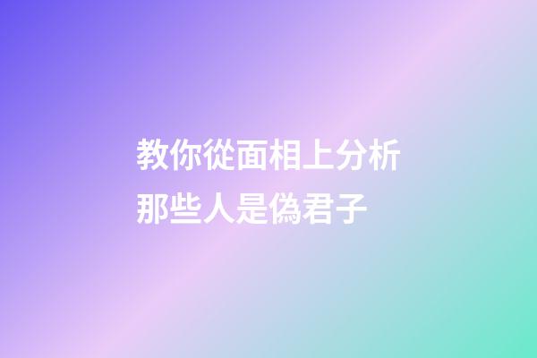 教你從面相上分析那些人是偽君子