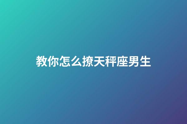 教你怎么撩天秤座男生