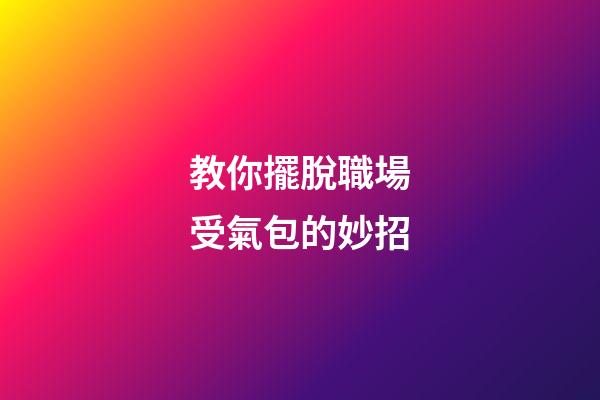 教你擺脫職場受氣包的妙招
