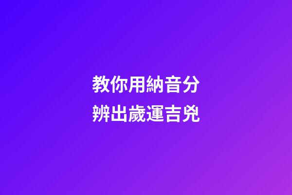 教你用納音分辨出歲運吉兇