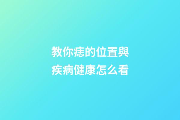教你痣的位置與疾病健康怎么看