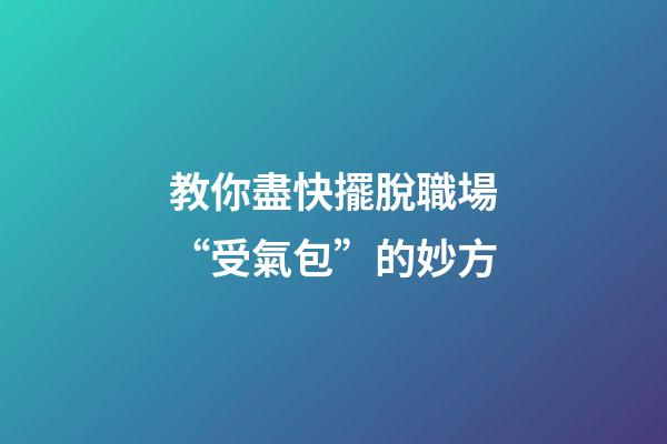 教你盡快擺脫職場“受氣包”的妙方