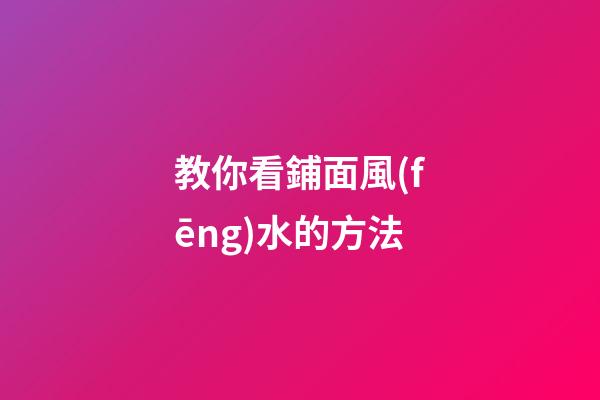 教你看鋪面風(fēng)水的方法