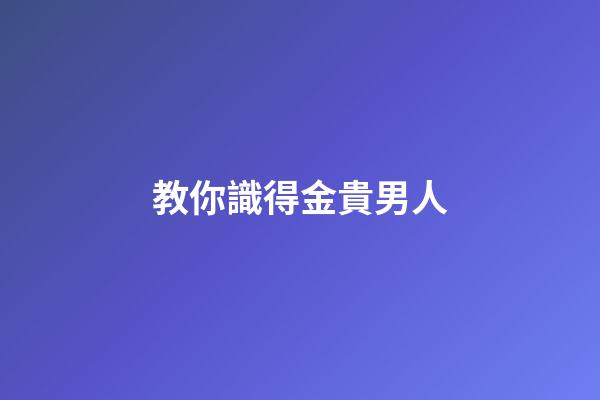 教你識得金貴男人