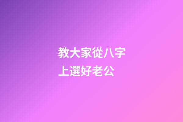 教大家從八字上選好老公