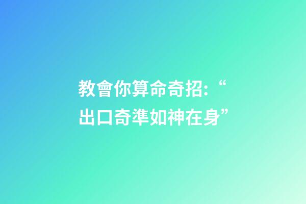 教會你算命奇招:“出口奇準如神在身”