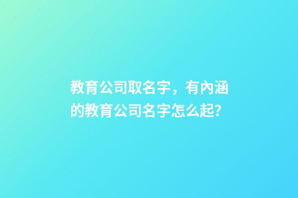 教育公司取名字，有內涵的教育公司名字怎么起？-第1張-公司起名-玄機派