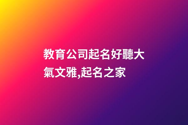 教育公司起名好聽大氣文雅,起名之家-第1張-公司起名-玄機派