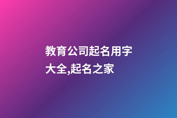教育公司起名用字大全,起名之家