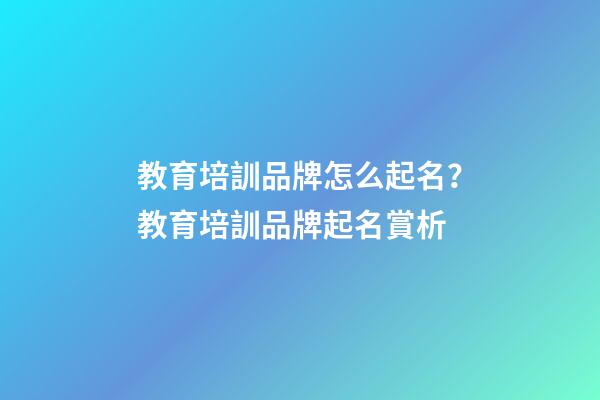 教育培訓品牌怎么起名？教育培訓品牌起名賞析-第1張-商標起名-玄機派