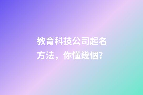 教育科技公司起名方法，你懂幾個？-第1張-公司起名-玄機派