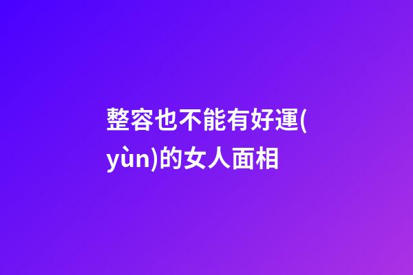 整容也不能有好運(yùn)的女人面相