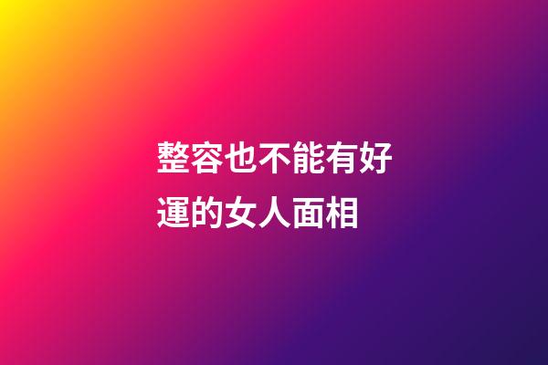 整容也不能有好運的女人面相