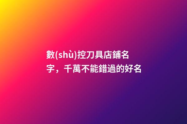 數(shù)控刀具店鋪名字，千萬不能錯過的好名-第1張-店鋪起名-玄機(jī)派