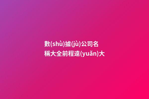 數(shù)據(jù)公司名稱大全前程遠(yuǎn)大-第1張-公司起名-玄機(jī)派