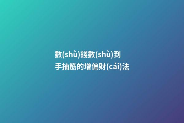 數(shù)錢數(shù)到手抽筋的增偏財(cái)法