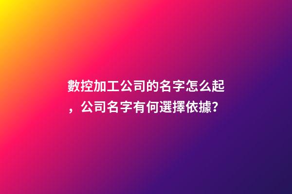 數控加工公司的名字怎么起，公司名字有何選擇依據？-第1張-公司起名-玄機派