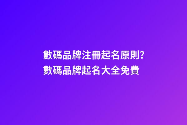 數碼品牌注冊起名原則？數碼品牌起名大全免費-第1張-商標起名-玄機派