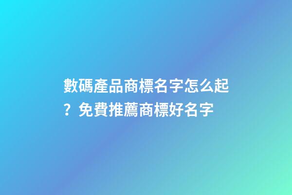 數碼產品商標名字怎么起？免費推薦商標好名字-第1張-商標起名-玄機派