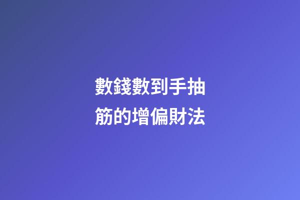 數錢數到手抽筋的增偏財法